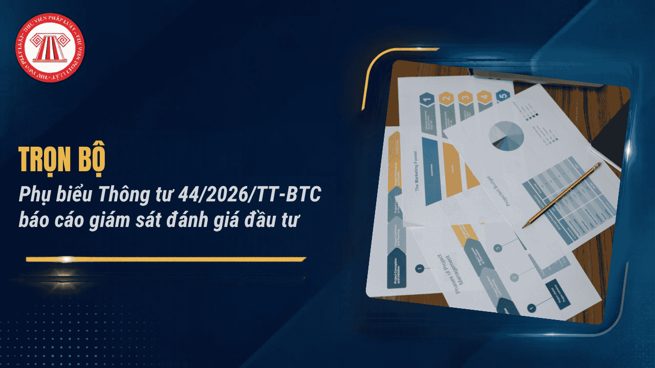 TRỌN BỘ Phụ biểu Thông tư 44/2026/TT-BTC báo cáo giám sát đánh giá đầu tư ra sao? Tải về Phụ biểu Thông tư 44/2026/TT-BTC?