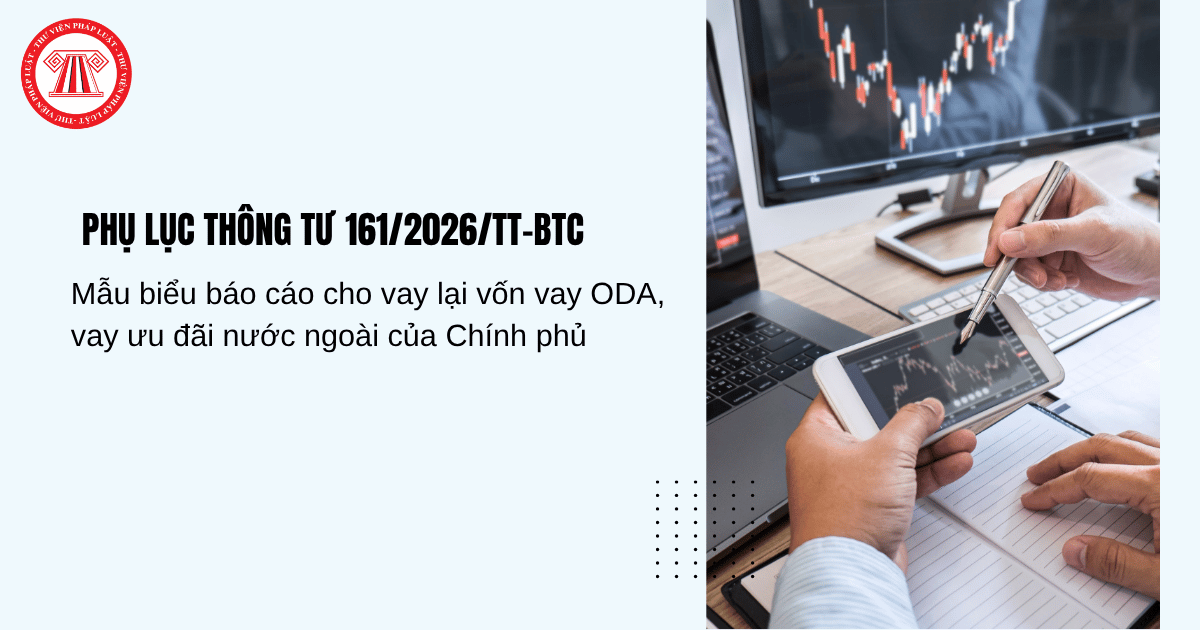 PHỤ LỤC Thông tư 161 2026 TT BTC Mẫu biểu báo cáo cho vay lại vốn vay ODA, vay ưu đãi nước ngoài của Chính phủ