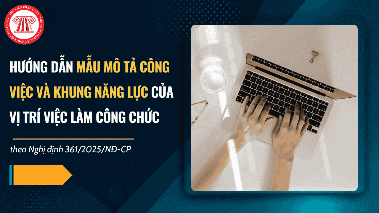 Phụ lục VI Nghị định 361 2025 NĐ CP hướng dẫn mẫu mô tả công việc và khung năng lực của vị trí việc làm công chức ra sao?
