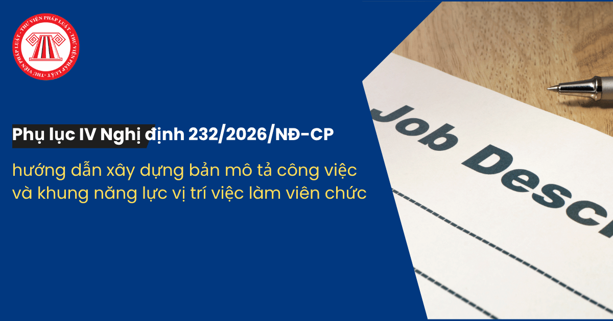 Phụ lục IV Nghị định 232 2026 NĐ CP hướng dẫn xây dựng, mẫu bản mô tả công việc và khung năng lực của vị trí việc làm