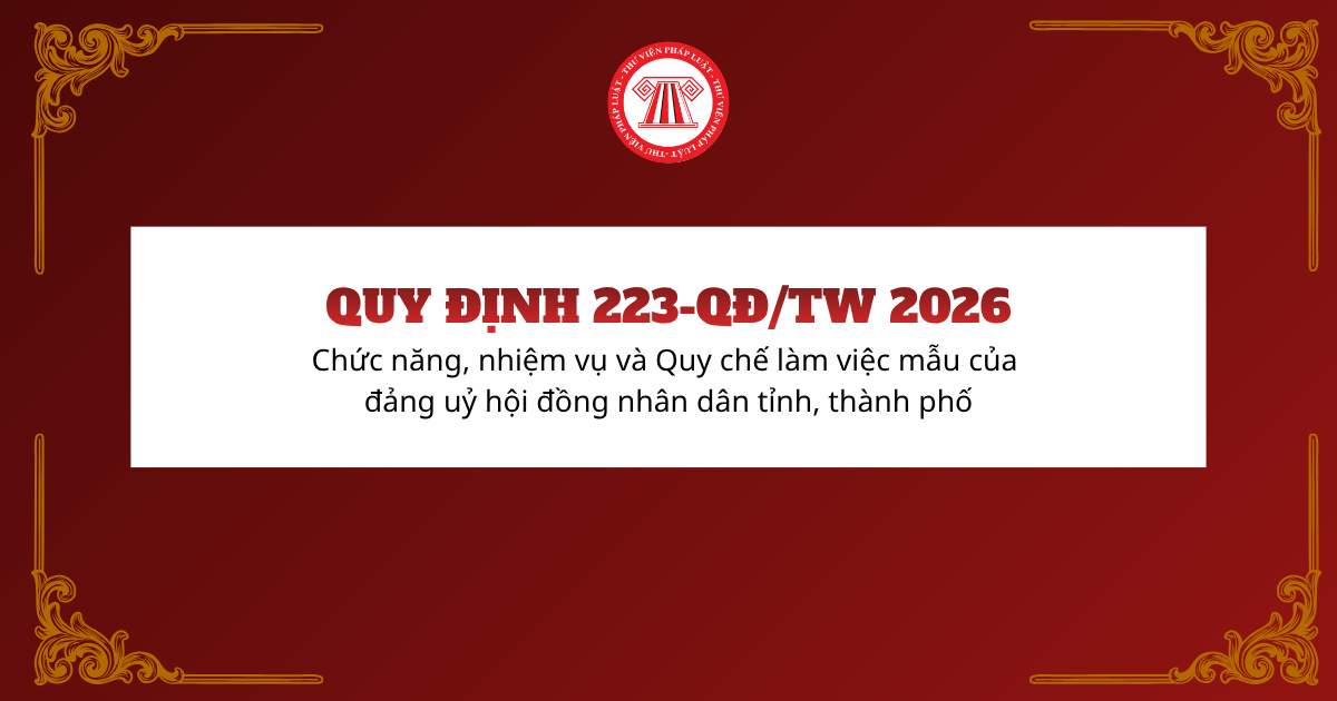 Quy định 223-QĐ/TW 2026 về chức năng, nhiệm vụ và Quy chế làm việc mẫu của đảng uỷ hội đồng nhân dân tỉnh, thành phố chi tiết ra sao?