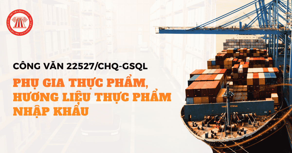 Công văn 22527/CHQ-GSQL về quản lý hóa chất đối với phụ gia thực phẩm, hương liệu thực phẩm chi tiết thế nào?