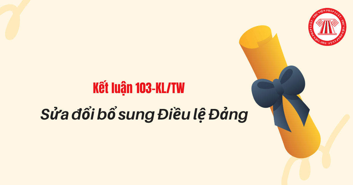 Nội dung sửa đổi bổ sung Điều lệ Đảng căn cứ vào đâu theo Kết luận 103 KL TW 2026? Yêu cầu trong sửa đổi, bổ sung Điều lệ Đảng thế nào?