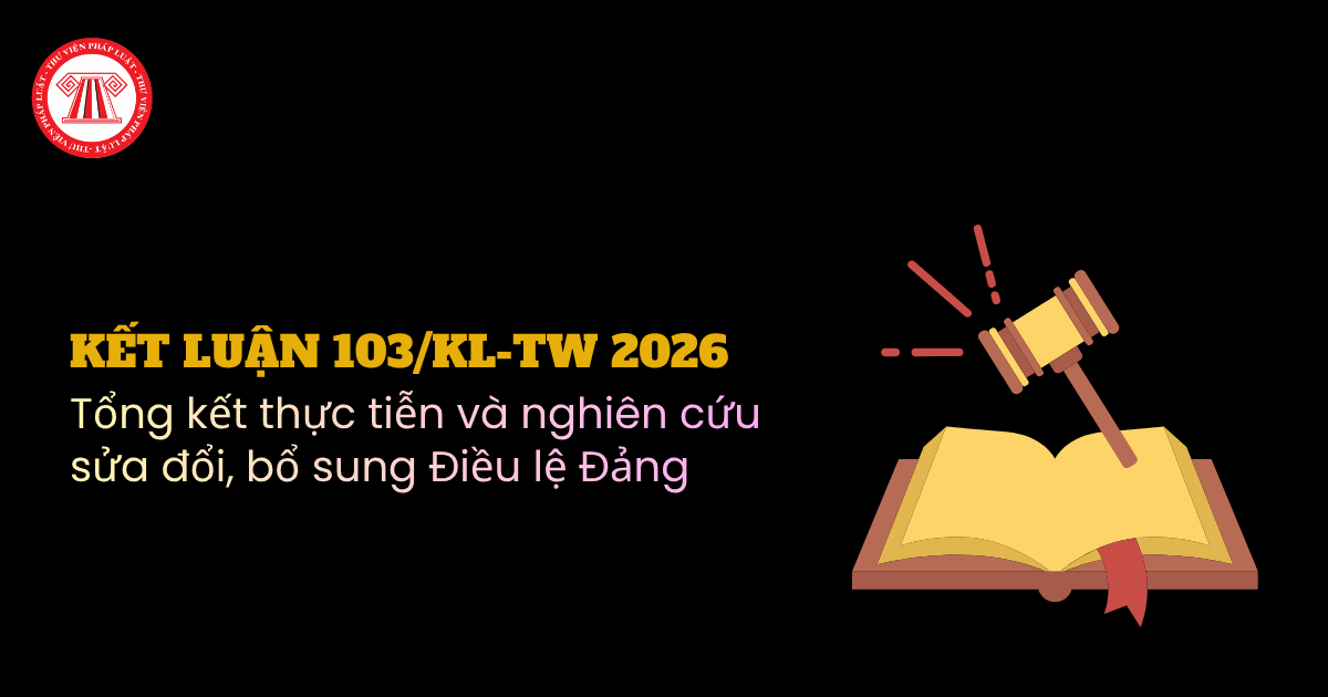 Kết luận 103/KL-TW 2026 tổng kết thực tiễn và nghiên cứu sửa đổi, bổ sung Điều lệ Đảng