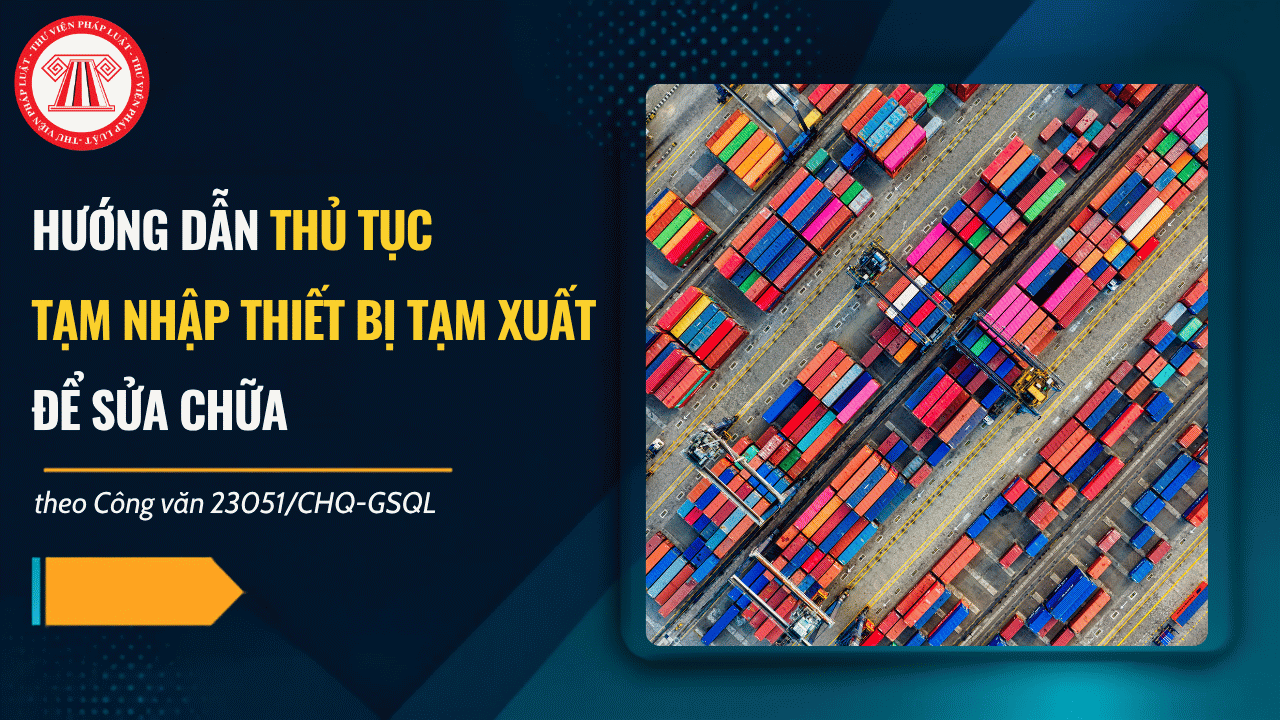Công văn 23051/CHQ-GSQL hướng dẫn thủ tục tạm nhập thiết bị tạm xuất để sửa chữa chi tiết ra sao?