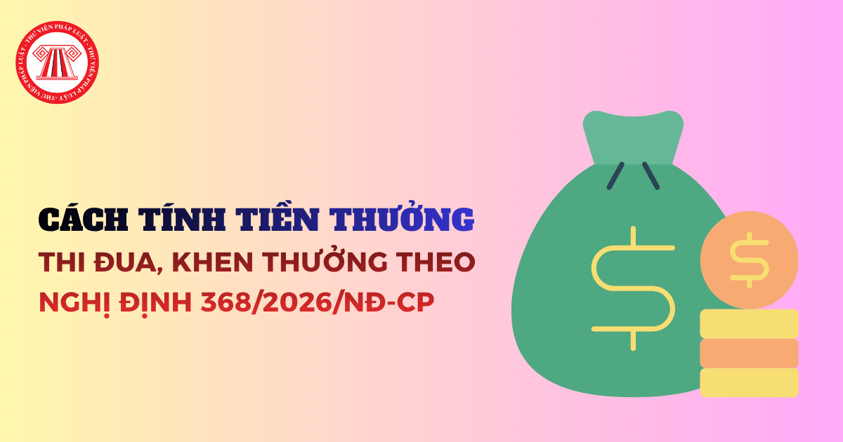 Cách tính tiền thưởng theo Nghị định 368/2026/NĐ-CP hướng dẫn Luật thi đua, khen thưởng chi tiết?