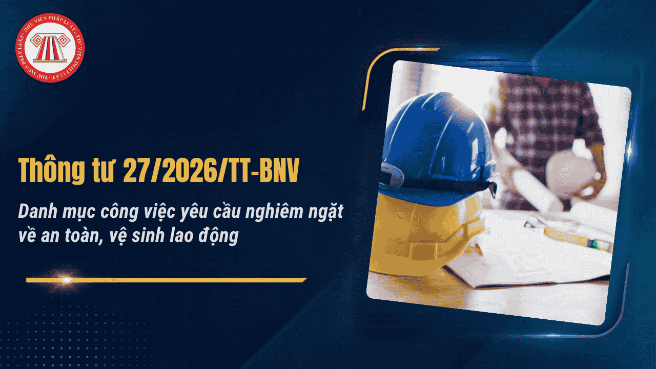 Thông tư 27/2026/TT-BNV Danh mục công việc yêu cầu nghiêm ngặt về an toàn vệ sinh lao động chi tiết thế nào?