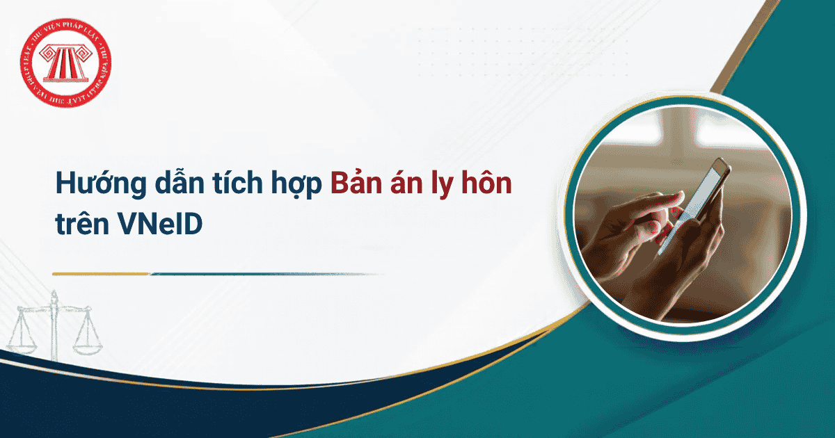 6 Bước tích hợp Bản án ly hôn trên VNeID chi tiết? Cách tích hợp Bản án ly hôn trên Ứng dụng định danh quốc gia VNeID?