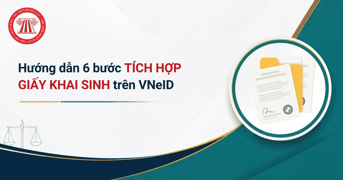 Hướng dẫn 6 bước tích hợp Giấy khai sinh trên VNeID chi tiết? Cách xác nhận thông tin Giấy khai sinh đã được tích hợp trên VNeID ra sao?