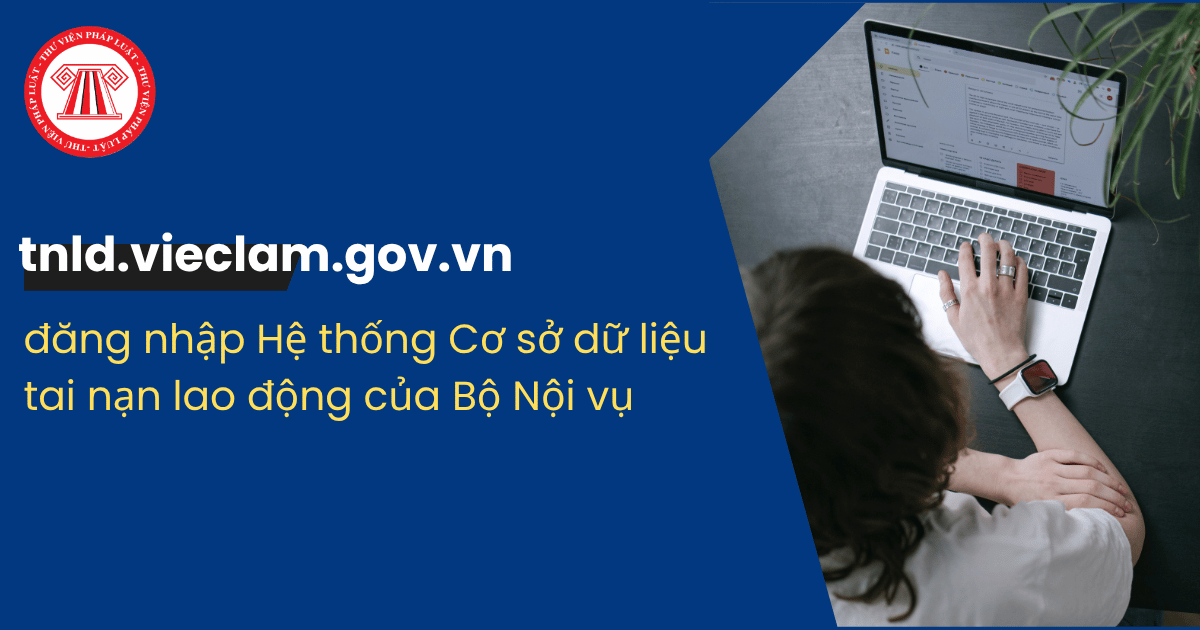 tnld.vieclam.gov.vn đăng nhập Hệ thống Cơ sở dữ liệu tai nạn lao động trên cả nước chi tiết thế nào?