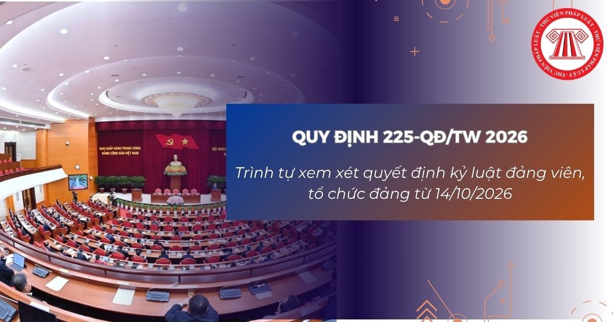 Trình tự xem xét quyết định kỷ luật đảng viên, tổ chức đảng theo Quy định 225-QĐ/TW từ 14/10/2026 thế nào?