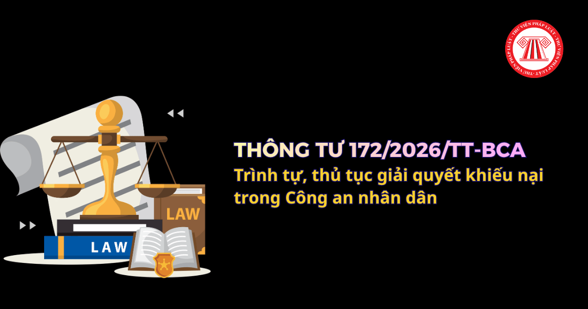 Thông tư 172/2026/TT-BCA về trình tự, thủ tục giải quyết khiếu nại trong Công an nhân dân