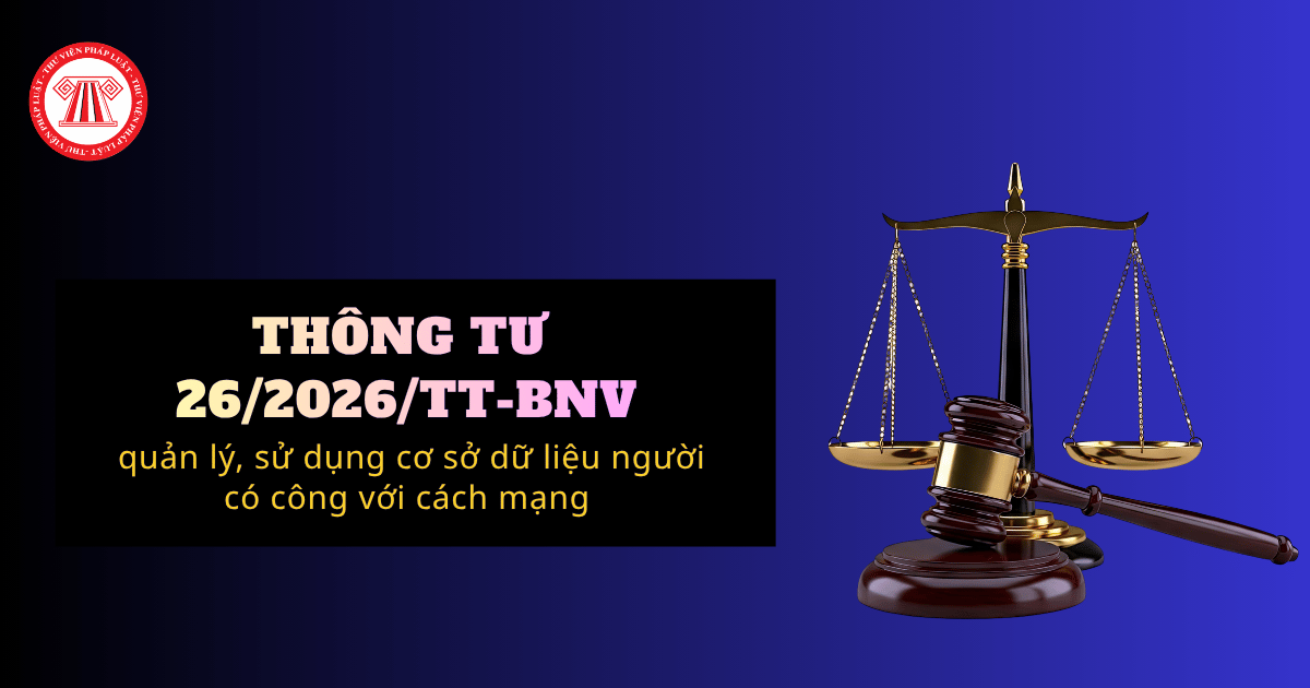 Thông tư 26/2026/TT-BNV Quản lý, sử dụng cơ sở dữ liệu về người có công với cách mạng chi tiết ra sao?