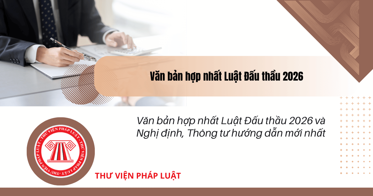 Văn bản hợp nhất Luật Đấu thầu 2026 và Nghị định, Thông tư hướng dẫn mới nhất