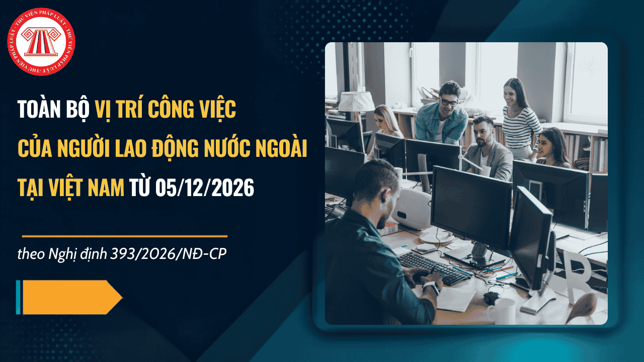 Toàn bộ vị trí công việc của người lao động nước ngoài làm việc tại Việt Nam theo Nghị định 393 2026