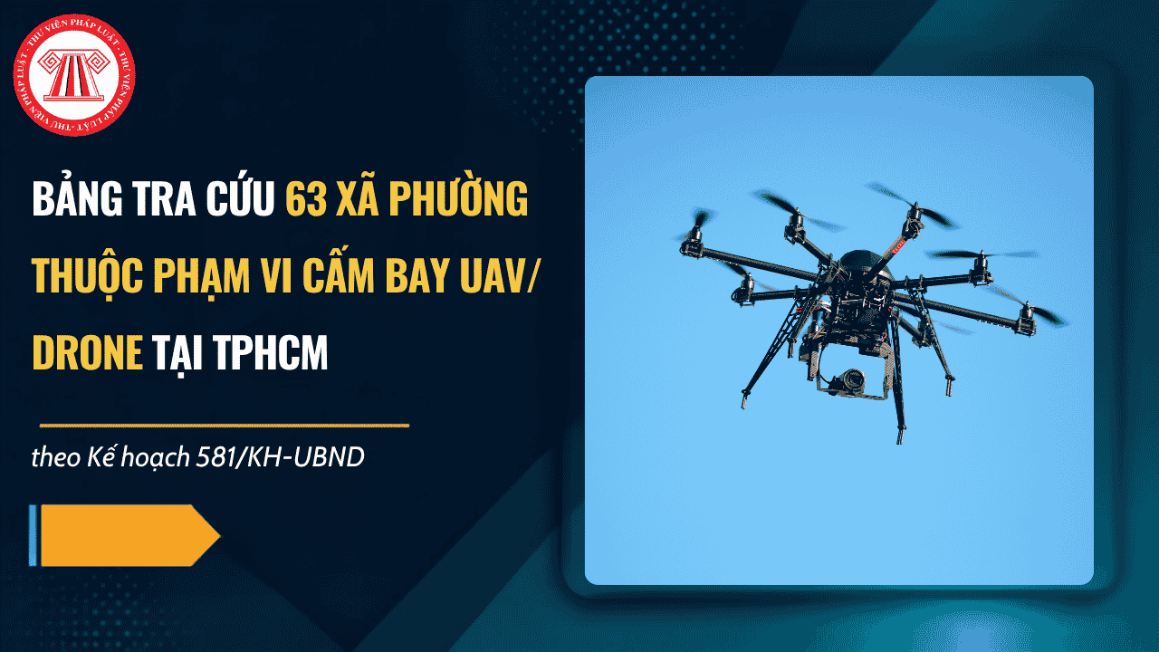 Bảng tra cứu 63 xã phường thuộc phạm vi cấm bay UAV Drone tại TPHCM theo Kế hoạch 581/KH-UBND chi tiết thế nào?