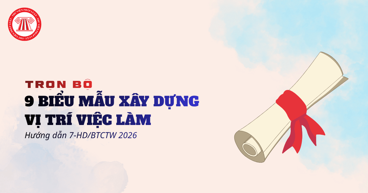 Trọn bộ 9 biểu mẫu xây dựng vị trí việc làm theo Hướng dẫn 7 HD BTCTW năm 2026 và cách ghi chi tiết?