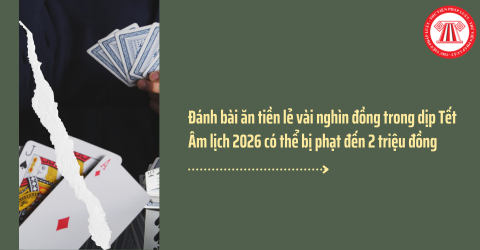 Đánh bài ăn tiền lẻ vài nghìn đồng trong dịp Tết Âm lịch 2026 có thể bị phạt đến 2 triệu đồng