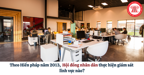 Theo Hiến pháp năm 2013 (đã được sửa đổi, bổ sung theo Nghị quyết 203/2025/QH15), Hội đồng nhân dân thực hiện giám sát lĩnh vực nào?