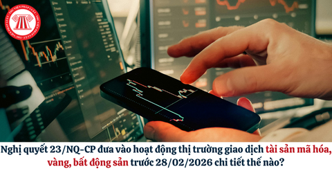 Nghị quyết 23/NQ-CP đưa vào hoạt động thị trường giao dịch tài sản mã hóa, vàng, bất động sản trước 28/02/2026 chi tiết thế nào?