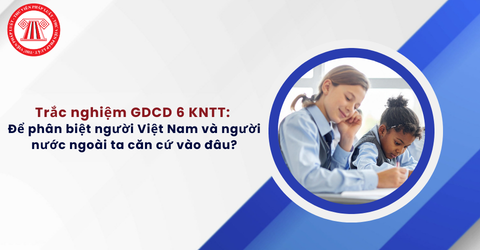 Trắc nghiệm GDCD 6 KNTT: Để phân biệt người Việt Nam và người nước ngoài ta căn cứ vào đâu?