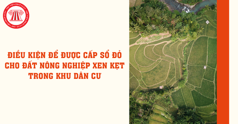 Đất xen kẹt là gì? Điều kiện để được cấp sổ đỏ cho đất nông nghiệp xen kẹt trong khu dân cư mới nhất là gì?
