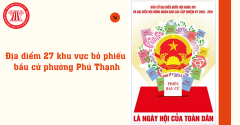 Địa điểm 27 khu vực bỏ phiếu bầu cử phường Phú Thạnh, đơn vị bầu cử số 21 chi tiết ở đâu?