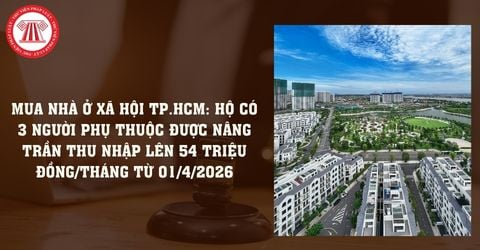 Mua nhà ở xã hội TP.HCM: Hộ có 3 người phụ thuộc được nâng trần thu nhập lên 54 triệu đồng/tháng từ 01/4/2026