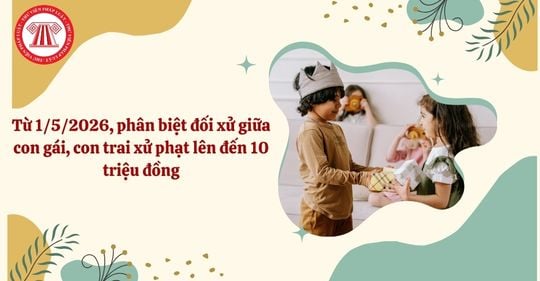 Từ 1/5/2026, phân biệt đối xử giữa con gái, con trai xử phạt lên đến 10 triệu đồng đúng không?