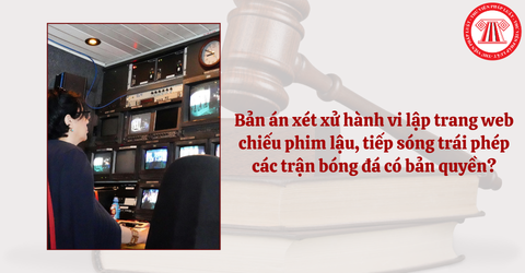 Khung hình phạt tội xâm phạm quyền tác giả, quyền liên quan thế nào? Bản án xét xử hành vi lập trang web chiếu phim lậu, bóng đá có bản quyền?