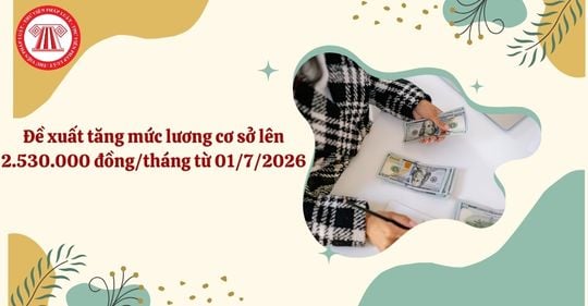 Đề xuất tăng mức lương cơ sở lên 2.530.000 đồng/tháng từ 01/7/2026 đúng không?