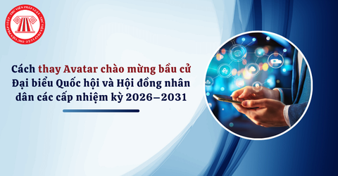 Cách thay Avatar chào mừng bầu cử Đại biểu Quốc hội và Hội đồng nhân dân các cấp nhiệm kỳ 2026–2031