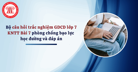 Bộ câu hỏi trắc nghiệm GDCD lớp 7 KNTT Bài 7 phòng chống bạo lực học đường và đáp án
