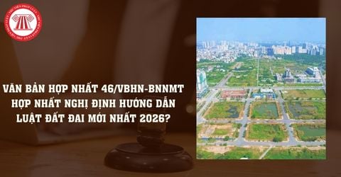 Văn bản hợp nhất 46 VBHN BNNMT hợp nhất Nghị định hướng dẫn Luật Đất đai mới nhất 2026?