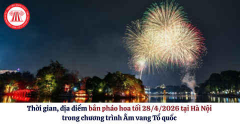Thời gian, địa điểm bắn pháo hoa tối 28/4/2026 tại Hà Nội trong chương trình Âm vang Tổ quốc chi tiết thế nào?