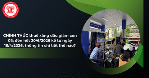 CHÍNH THỨC thuế xăng dầu giảm còn 0% đến hết 30/6/2026 kể từ ngày 16/4/2026, thông tin chi tiết thế nào?