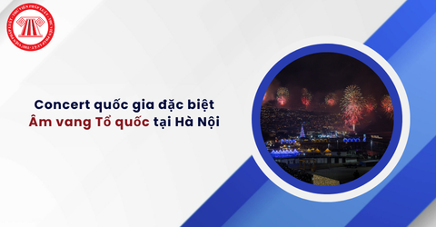 Concert quốc gia đặc biệt Âm vang Tổ quốc tại Hà Nội diễn ra vào ngày nào? Chương trình Concert quốc gia đặc biệt Âm vang Tổ quốc chi tiết ra sao?