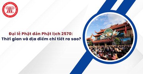 Đại lễ Phật đản Phật lịch 2570 diễn ra vào thời gian nào và địa điểm chi tiết ra sao?