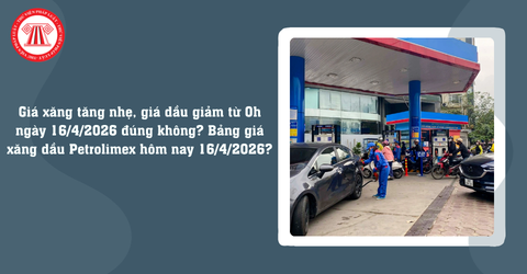 Giá xăng tăng nhẹ, giá dầu giảm từ 0h ngày 16/4/2026 đúng không? Bảng giá xăng dầu Petrolimex hôm nay 16/4/2026?