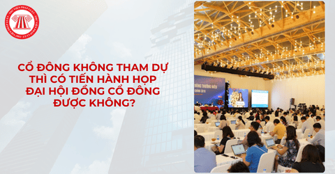 Cổ đông không tham dự thì có tiến hành họp Đại hội đồng cổ đông được không?