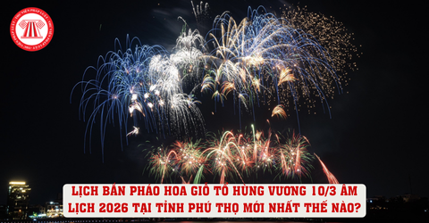 Lịch bắn pháo hoa Giỗ Tổ Hùng Vương 10/3 Âm lịch 2026 tại tỉnh Phú Thọ mới nhất thế nào?