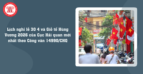 Lịch nghỉ lễ 30 4 và Giỗ tổ Hùng Vương 2026 của Cục Hải quan mới nhất theo Công văn 14990/CHQ