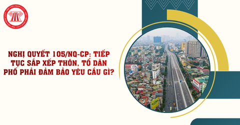 Nghị quyết 105/NQ-CP: Tiếp tục sắp xếp thôn, tổ dân phố phải đảm bảo yêu cầu gì?