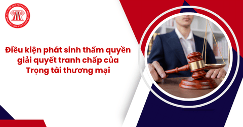 Điều kiện phát sinh thẩm quyền giải quyết tranh chấp của Trọng tài thương mại là gì?