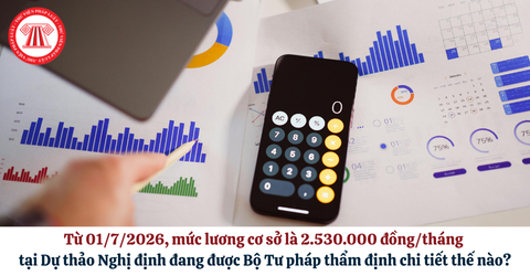 Từ 01/7/2026, mức lương cơ sở là 2.530.000 đồng/tháng tại Dự thảo Nghị định đang được Bộ Tư pháp thẩm định chi tiết thế nào?