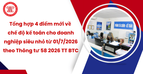 Tổng hợp 4 điểm mới về chế độ kế toán cho doanh nghiệp siêu nhỏ từ 01/7/2026 theo Thông tư 58 2026 TT BTC