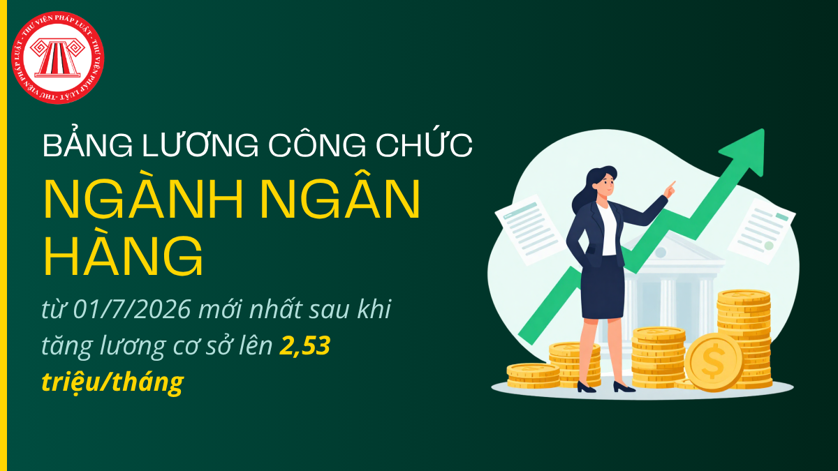 Bảng lương công chức ngành ngân hàng từ 01/7/2026 mới nhất sau khi tăng lương cơ sở lên 2,53 triệu/tháng