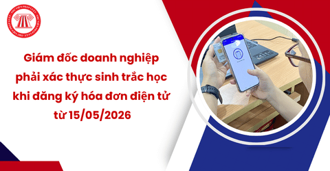 Giám đốc doanh nghiệp phải xác thực sinh trắc học khi đăng ký hóa đơn điện tử từ 15/05/2026 theo Công văn 3078/CT-NVT
