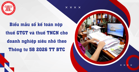 Tổng hợp biểu mẫu sổ kế toán nộp thuế GTGT và thuế TNCN cho doanh nghiệp siêu nhỏ theo Thông tư 58 2026 TT BTC
