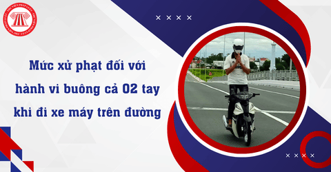Hành vi buông cả 02 tay khi đi xe máy trên đường sẽ bị xử lý như thế nào? 